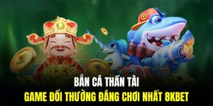 Bắn Cá Thần Tài | Game Đổi Thưởng Đáng Chơi Nhất Tại 8KBET